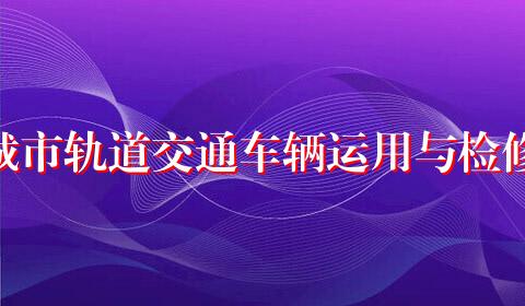 城市轨道交通车辆运用与检修