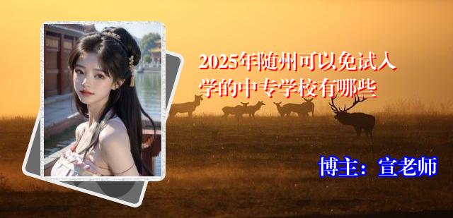 2025年随州可以免试入学的中专学校有哪些