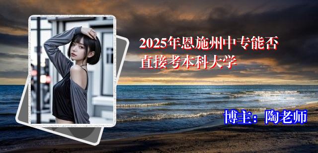 2025年恩施州中专能否直接考本科大学