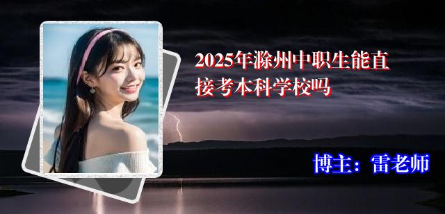 2025年滁州中职生能直接考本科学校吗