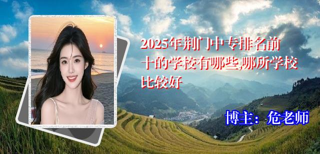 2025年荆门中专排名前十的学校有哪些,哪所学校比较好