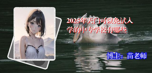 2025年天门可以免试入学的中专学校有哪些