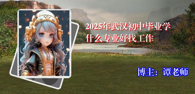 2025年武汉初中毕业学什么专业好找工作