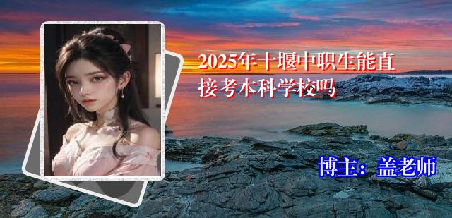 2025年十堰中职生能直接考本科学校吗