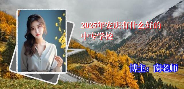 2025年安庆有什么好的中专学校