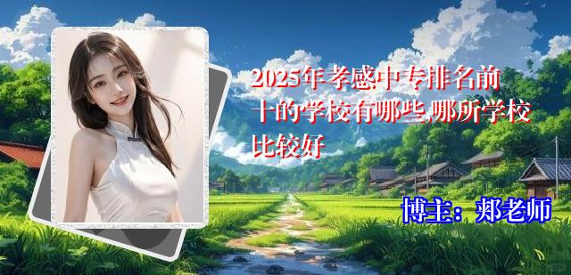 2025年孝感中专排名前十的学校有哪些,哪所学校比较好