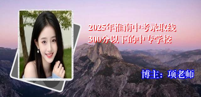 2025年淮南中考录取线300分以下的中专学校