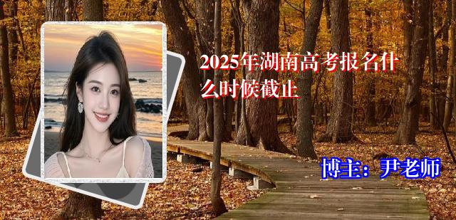 2025年湖南高考报名什么时候截止