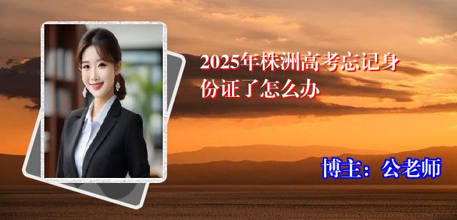 2025年株洲高考忘记身份证了怎么办