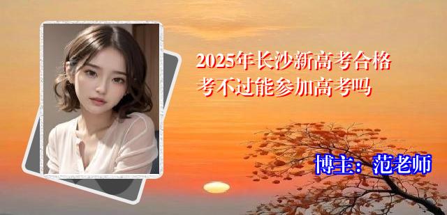 2025年长沙新高考合格考不过能参加高考吗