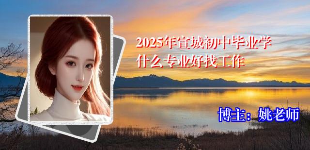 2025年宣城初中毕业学什么专业好找工作