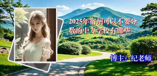 2025年宿州可以不要分数的中专学校有哪些
