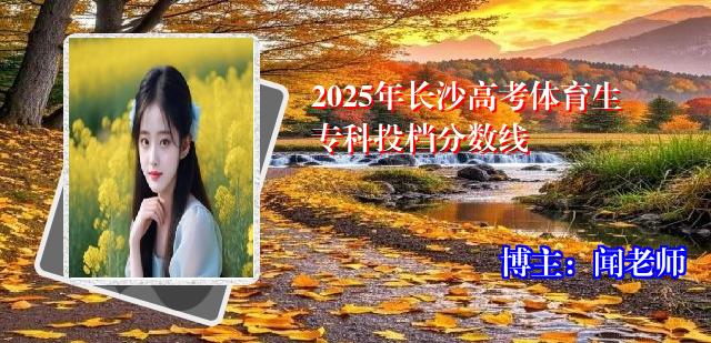 2025年长沙高考体育生专科投档分数线