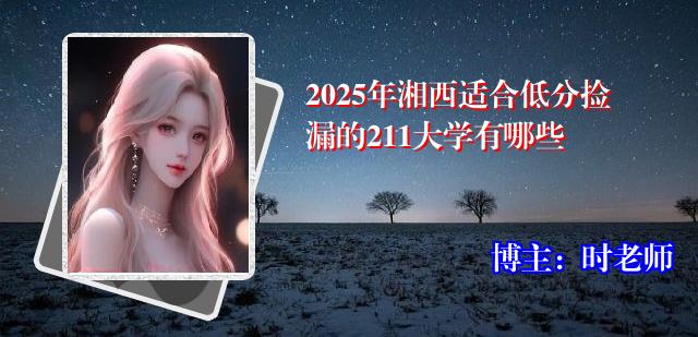 2025年湘西适合低分捡漏的211大学有哪些