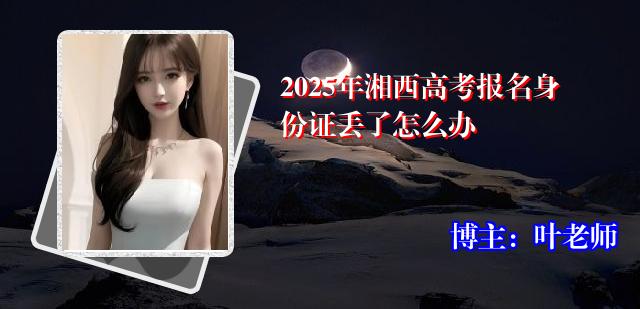 2025年湘西高考报名身份证丢了怎么办