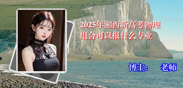 2025年湘西新高考物理组合可以报什么专业