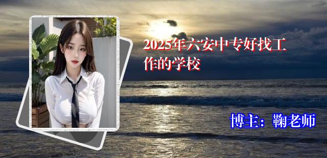 2025年六安中专好找工作的学校