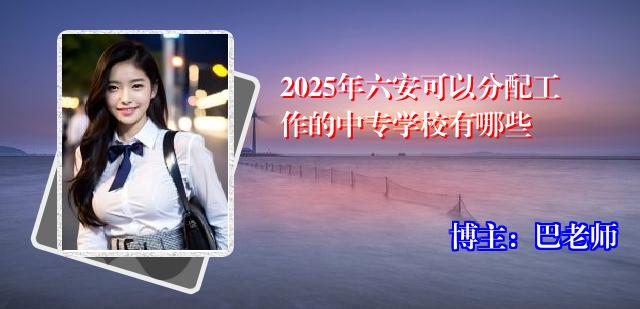 2025年六安可以分配工作的中专学校有哪些