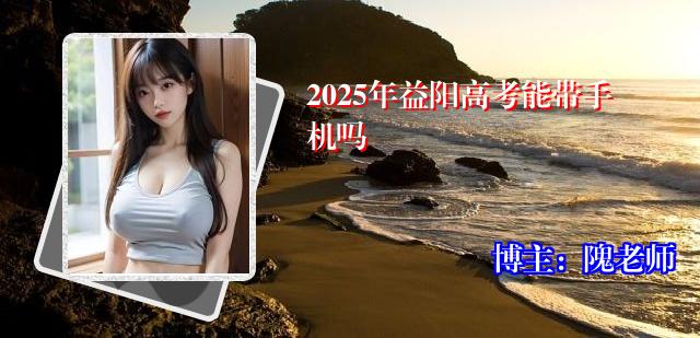 2025年益阳高考能带手机吗