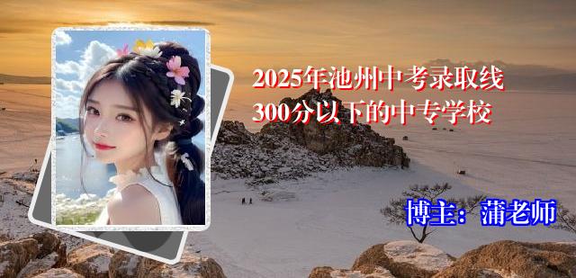 2025年池州中考录取线300分以下的中专学校