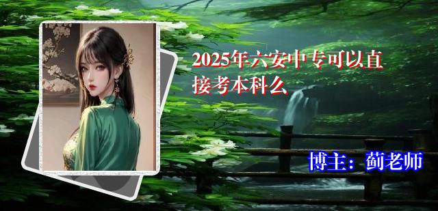 2025年六安中专可以直接考本科么