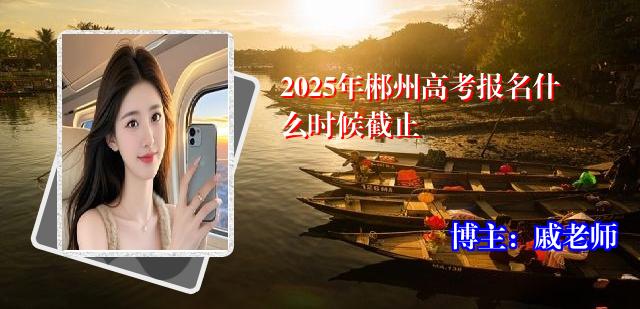 2025年郴州高考报名什么时候截止