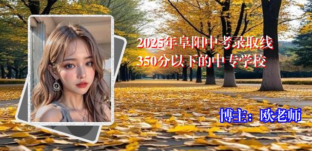 2025年阜阳中考录取线350分以下的中专学校