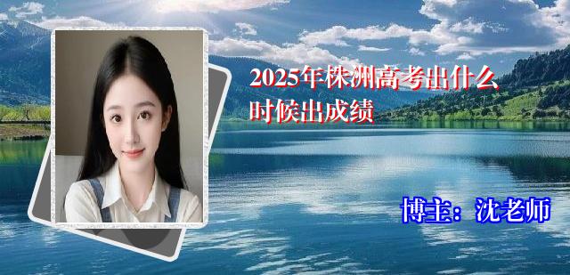2025年株洲高考出什么时候出成绩