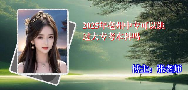 2025年亳州中专可以跳过大专考本科吗