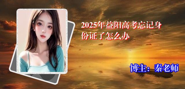 2025年益阳高考忘记身份证了怎么办