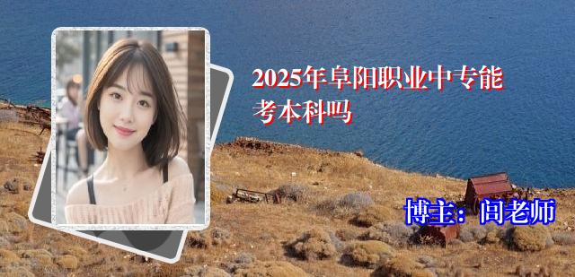 2025年阜阳职业中专能考本科吗