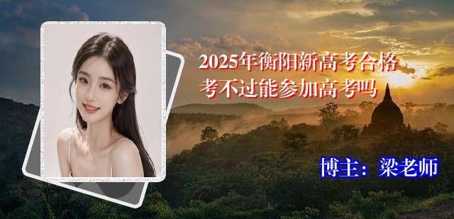 2025年衡阳新高考合格考不过能参加高考吗
