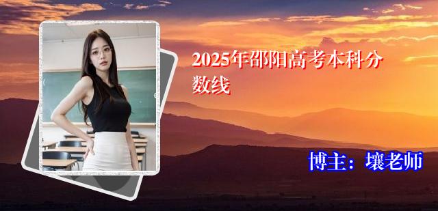 2025年邵阳高考本科分数线