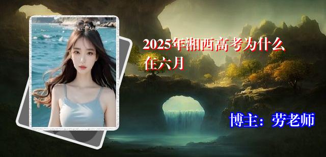 2025年湘西高考为什么在六月