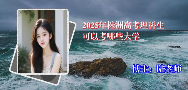 2025年株洲高考理科生可以考哪些大学
