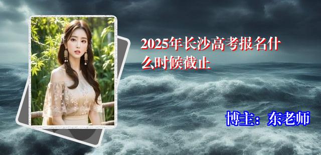 2025年长沙高考报名什么时候截止