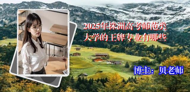 2025年株洲高考师范类大学的王牌专业有哪些