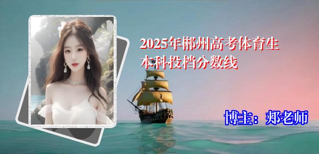2025年郴州高考体育生本科投档分数线
