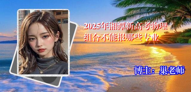 2025年湘潭新高考物理组合不能报哪些专业