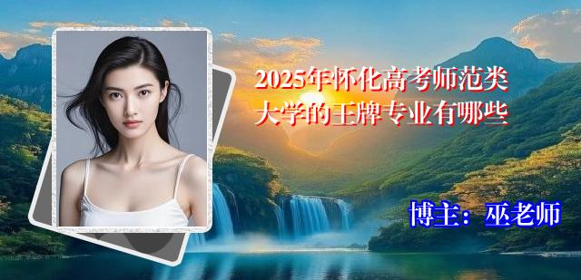 2025年怀化高考师范类大学的王牌专业有哪些