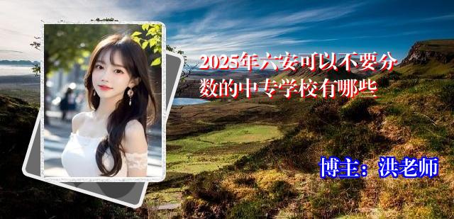 2025年六安可以不要分数的中专学校有哪些