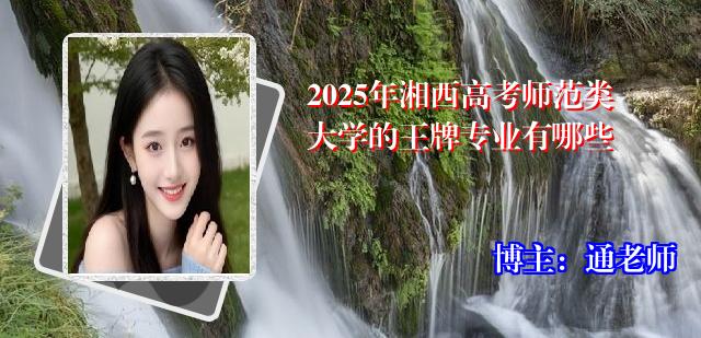 2025年湘西高考师范类大学的王牌专业有哪些