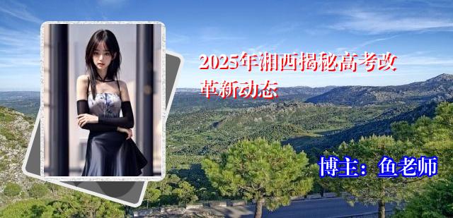 2025年湘西揭秘高考改革新动态
