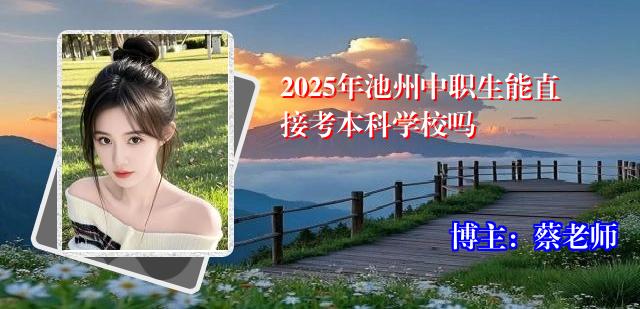 2025年池州中职生能直接考本科学校吗