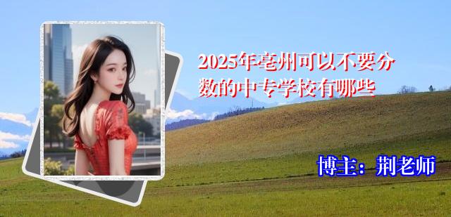 2025年亳州可以不要分数的中专学校有哪些