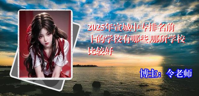 2025年宣城中专排名前十的学校有哪些,哪所学校比较好