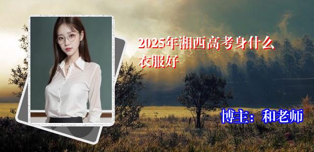 2025年湘西高考身什么衣服好