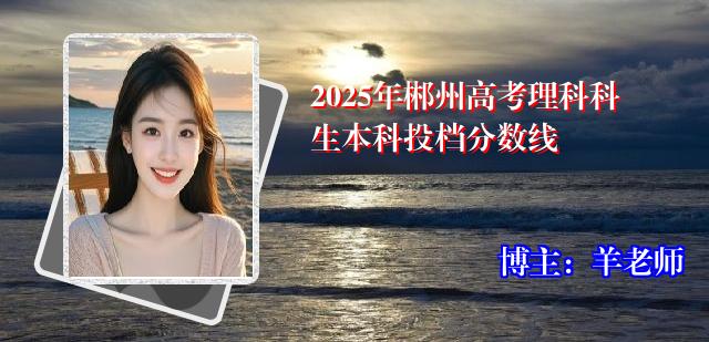 2025年郴州高考理科科生本科投档分数线