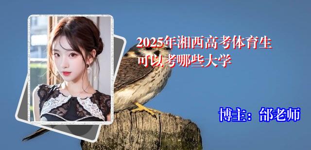 2025年湘西高考体育生可以考哪些大学