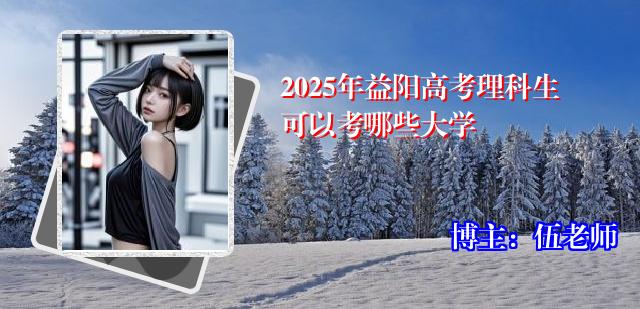 2025年益阳高考理科生可以考哪些大学